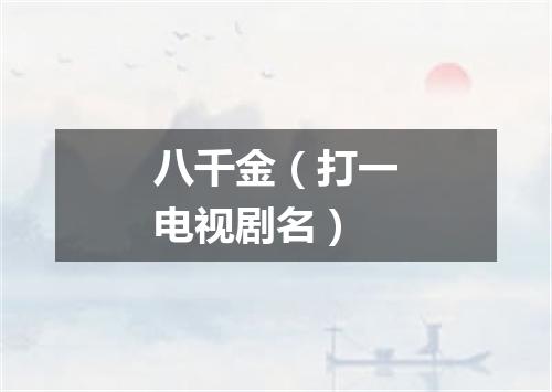 八千金（打一电视剧名）
