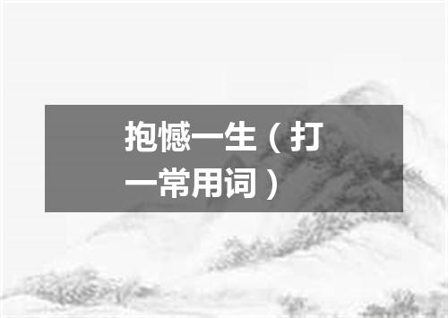 抱憾一生（打一常用词）