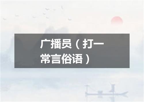 广播员（打一常言俗语）