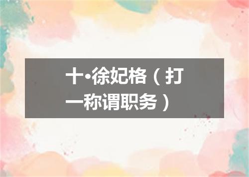 十·徐妃格（打一称谓职务）