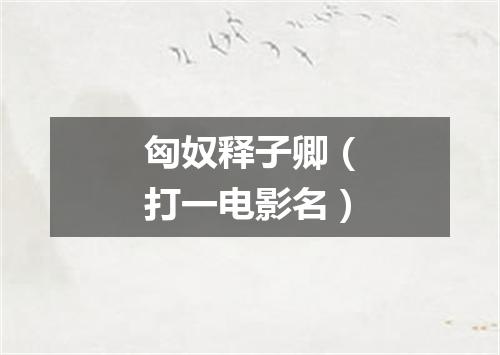 匈奴释子卿（打一电影名）