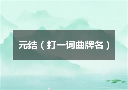 元结（打一词曲牌名）