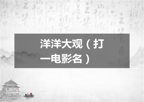 洋洋大观（打一电影名）