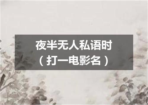 夜半无人私语时（打一电影名）