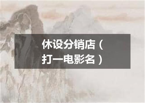 休设分销店（打一电影名）