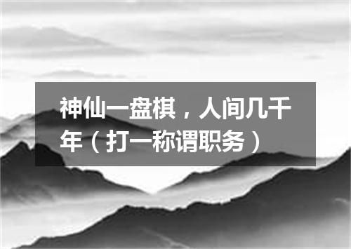 神仙一盘棋，人间几千年（打一称谓职务）