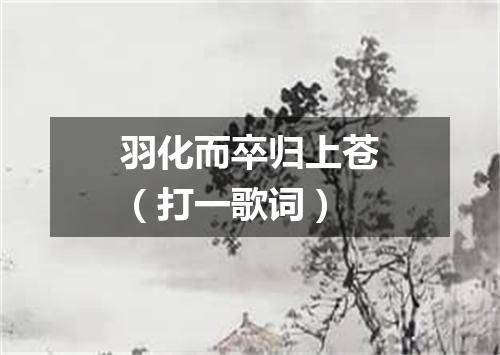 羽化而卒归上苍（打一歌词）