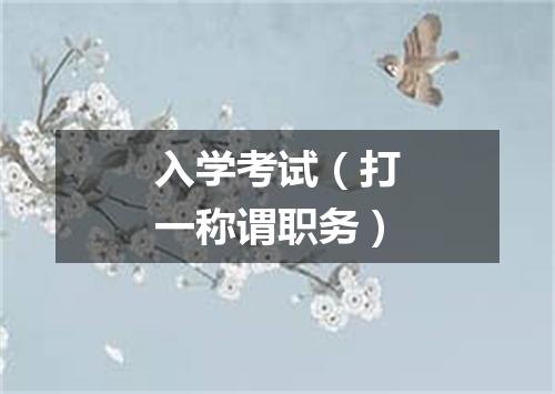 入学考试（打一称谓职务）