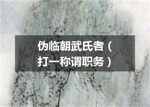 伪临朝武氏者（打一称谓职务）