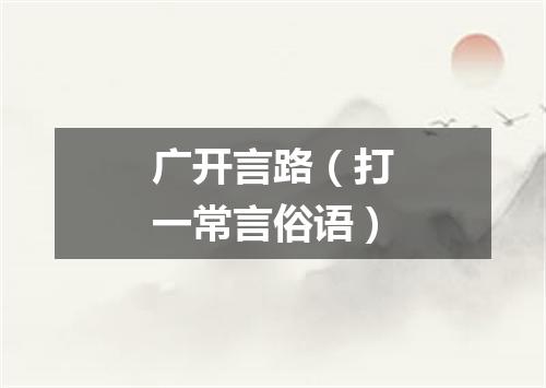 广开言路（打一常言俗语）