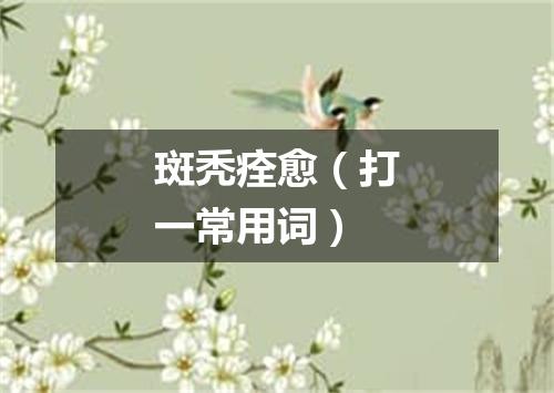 斑秃痊愈（打一常用词）