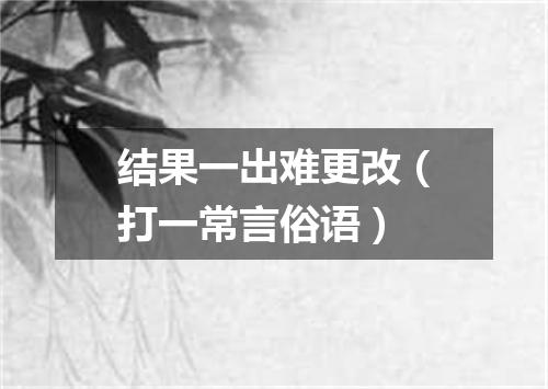 结果一出难更改（打一常言俗语）