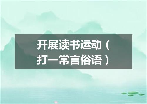 开展读书运动（打一常言俗语）