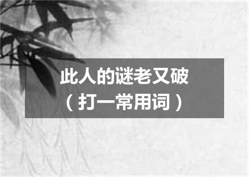 此人的谜老又破（打一常用词）