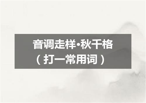 音调走样·秋千格（打一常用词）
