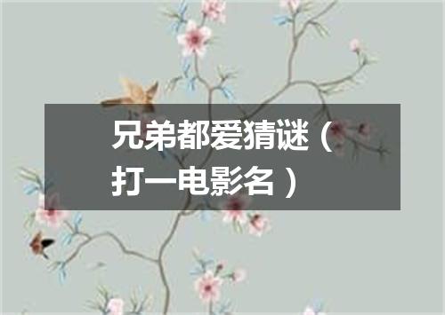 兄弟都爱猜谜（打一电影名）