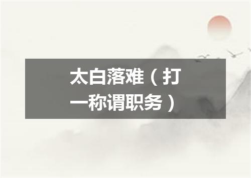 太白落难（打一称谓职务）