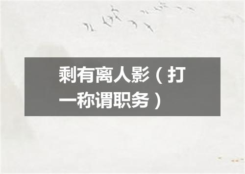 剩有离人影（打一称谓职务）