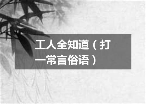 工人全知道（打一常言俗语）