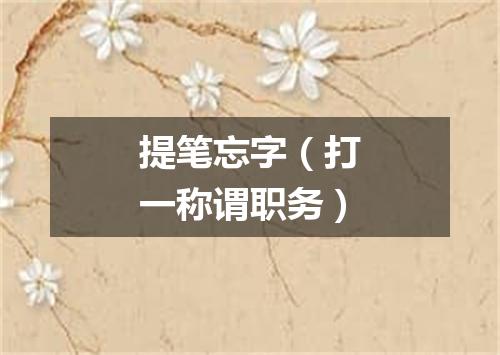 提笔忘字（打一称谓职务）