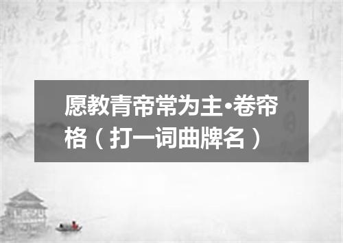 愿教青帝常为主·卷帘格（打一词曲牌名）