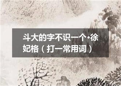 斗大的字不识一个·徐妃格（打一常用词）