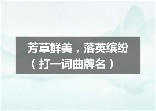 芳草鲜美，落英缤纷（打一词曲牌名）