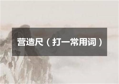 营造尺（打一常用词）