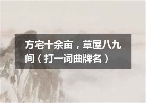 方宅十余亩，草屋八九间（打一词曲牌名）