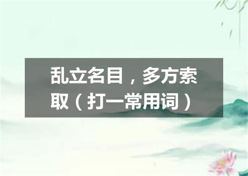 乱立名目，多方索取（打一常用词）