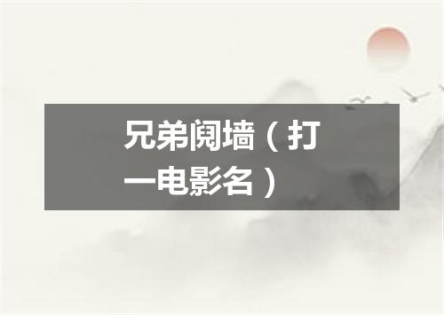 兄弟阋墙（打一电影名）