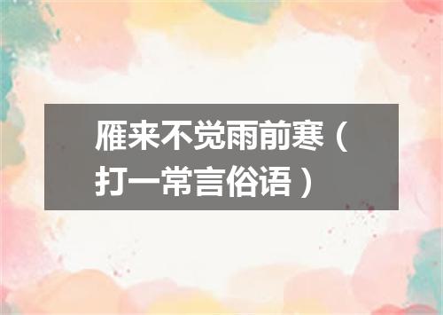 雁来不觉雨前寒（打一常言俗语）