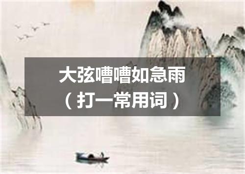 大弦嘈嘈如急雨（打一常用词）