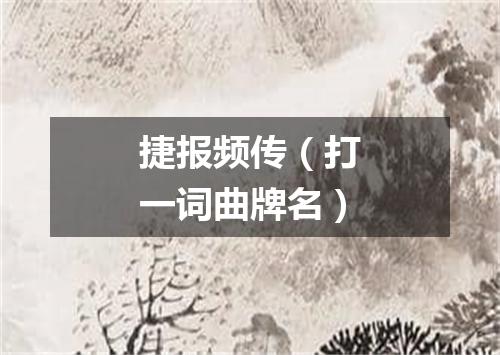 捷报频传（打一词曲牌名）
