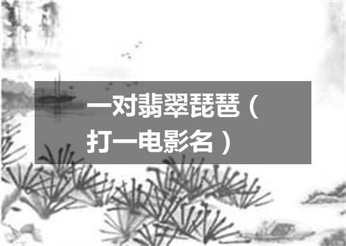 一对翡翠琵琶（打一电影名）