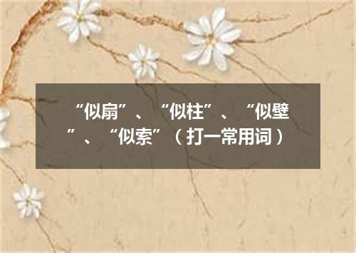 “似扇”、“似柱”、“似壁”、“似索”（打一常用词）