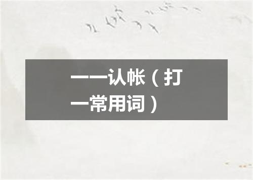 一一认帐（打一常用词）