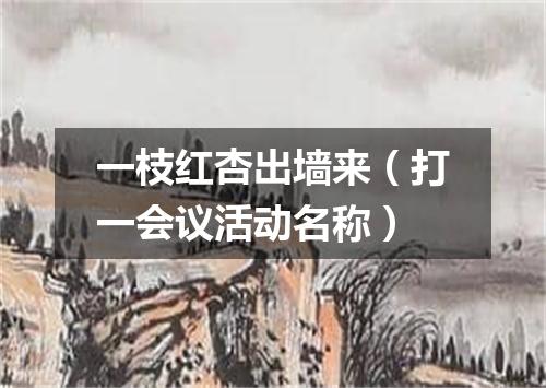 一枝红杏出墙来（打一会议活动名称）
