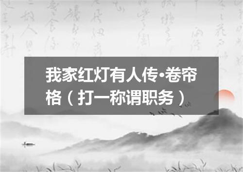 我家红灯有人传·卷帘格（打一称谓职务）
