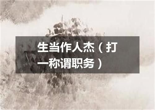 生当作人杰（打一称谓职务）