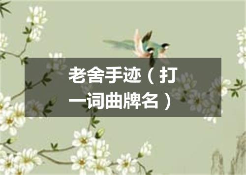 老舍手迹（打一词曲牌名）
