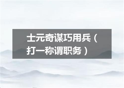 士元奇谋巧用兵（打一称谓职务）