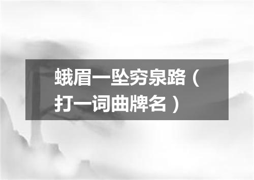 蛾眉一坠穷泉路（打一词曲牌名）