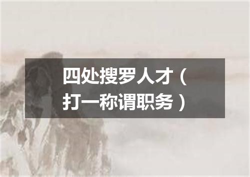 四处搜罗人才（打一称谓职务）