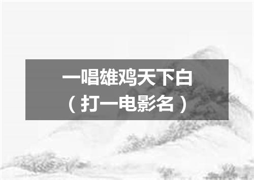 一唱雄鸡天下白（打一电影名）