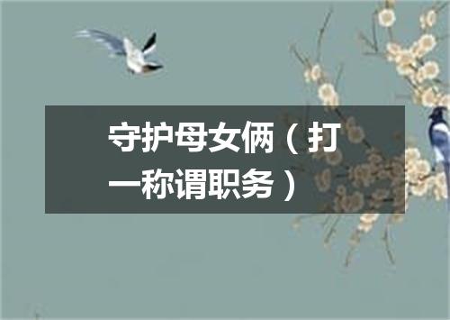 守护母女俩（打一称谓职务）