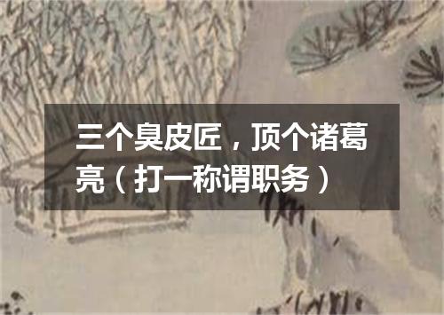 三个臭皮匠，顶个诸葛亮（打一称谓职务）