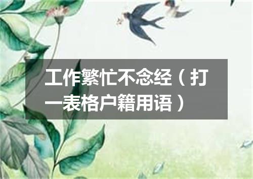 工作繁忙不念经（打一表格户籍用语）