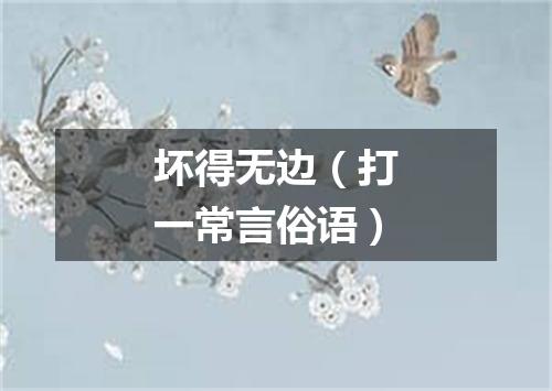 坏得无边（打一常言俗语）