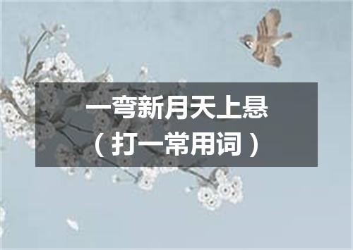 一弯新月天上悬（打一常用词）